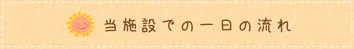 当施設での一日の流れ