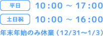 平日：10：00～17：00　土日祝：10：00～17：00　年末年始のみ休業（12/31～1/3）